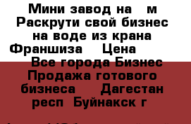 Мини завод на 30м.Раскрути свой бизнес на воде из крана.Франшиза. › Цена ­ 105 000 - Все города Бизнес » Продажа готового бизнеса   . Дагестан респ.,Буйнакск г.